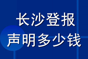 長沙登報(bào)聲明多少錢_長沙登報(bào)遺失聲明多少錢