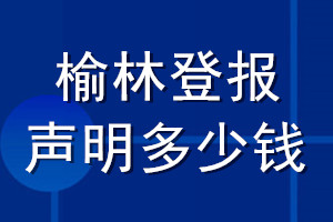 榆林登報(bào)聲明多少錢_榆林登報(bào)遺失聲明多少錢