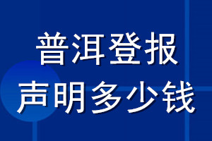 普洱登報(bào)聲明多少錢_普洱登報(bào)遺失聲明多少錢