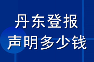 丹東登報(bào)聲明多少錢_丹東登報(bào)遺失聲明多少錢