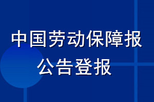 中國勞動(dòng)保障報(bào)公告登報(bào)_中國勞動(dòng)保障報(bào)公告登報(bào)電話