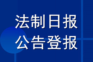 法制日?qǐng)?bào)公告登報(bào)_法制日?qǐng)?bào)公告登報(bào)電話