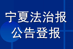 寧夏法治報公告登報_寧夏法治報公告登報電話