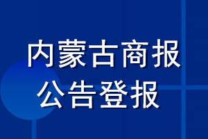 內(nèi)蒙古商報(bào)公告登報(bào)_內(nèi)蒙古商報(bào)公告登報(bào)電話