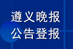 遵義晚報公告登報_遵義晚報公告登報電話