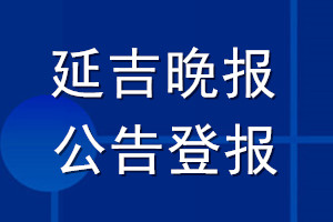 延吉晚報公告登報_延吉晚報公告登報電話