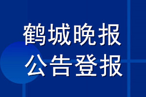 鶴城晚報(bào)公告登報(bào)_鶴城晚報(bào)公告登報(bào)電話