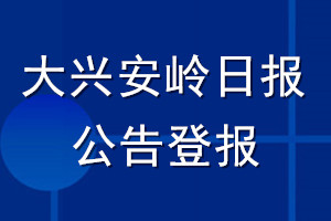 大興安嶺日?qǐng)?bào)公告登報(bào)_大興安嶺日?qǐng)?bào)公告登報(bào)電話
