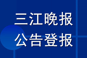 三江晚報(bào)公告登報(bào)_三江晚報(bào)公告登報(bào)電話