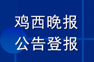 雞西晚報公告登報_雞西晚報公告登報電話