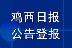 雞西日報公告登報_雞西日報公告登報電話