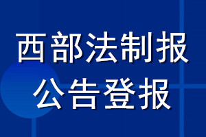 西部法制報(bào)公告登報(bào)_西部法制報(bào)公告登報(bào)電話