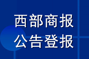 西部商報(bào)公告登報(bào)_西部商報(bào)公告登報(bào)電話