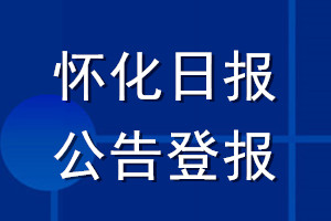 懷化日?qǐng)?bào)公告登報(bào)_懷化日?qǐng)?bào)公告登報(bào)電話