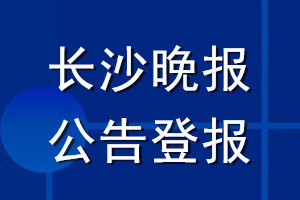 長(zhǎng)沙晚報(bào)公告登報(bào)_長(zhǎng)沙晚報(bào)公告登報(bào)電話