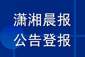 瀟湘晨報(bào)公告登報(bào)_瀟湘晨報(bào)公告登報(bào)電話