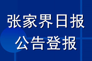 張家界日?qǐng)?bào)公告登報(bào)_張家界日?qǐng)?bào)公告登報(bào)電話
