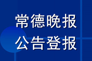 常德晚報公告登報_常德晚報公告登報電話