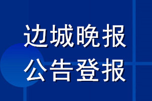 邊城晚報(bào)公告登報(bào)_邊城晚報(bào)公告登報(bào)電話