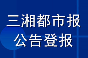 三湘都市報(bào)公告登報(bào)_三湘都市報(bào)公告登報(bào)電話