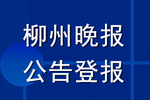 柳州晚報(bào)公告登報(bào)_柳州晚報(bào)公告登報(bào)電話