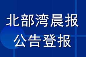 北部灣晨報公告登報_北部灣晨報公告登報電話