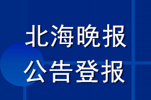 北海晚報公告登報_北海晚報公告登報電話