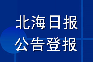 北海日?qǐng)?bào)公告登報(bào)_北海日?qǐng)?bào)公告登報(bào)電話