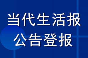 當(dāng)代生活報(bào)公告登報(bào)_當(dāng)代生活報(bào)公告登報(bào)電話