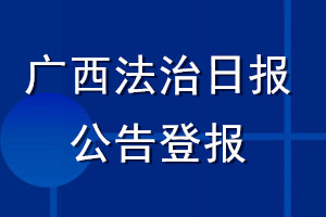 廣西法治日?qǐng)?bào)公告登報(bào)_廣西法治日?qǐng)?bào)公告登報(bào)電話
