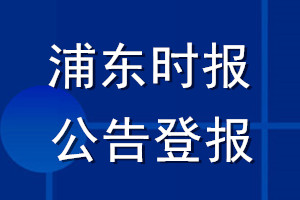 浦東時(shí)報(bào)公告登報(bào)_浦東時(shí)報(bào)公告登報(bào)電話