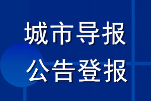 城市導(dǎo)報(bào)公告登報(bào)_城市導(dǎo)報(bào)公告登報(bào)電話