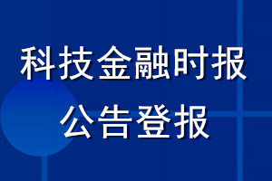 科技金融時(shí)報(bào)公告登報(bào)_科技金融時(shí)報(bào)公告登報(bào)電話