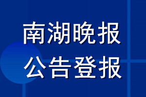 南湖晚報公告登報_南湖晚報公告登報電話