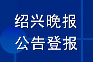 紹興晚報(bào)公告登報(bào)_紹興晚報(bào)公告登報(bào)電話