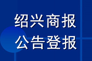 紹興商報(bào)公告登報(bào)_紹興商報(bào)公告登報(bào)電話