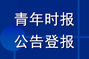 青年時(shí)報(bào)公告登報(bào)_青年時(shí)報(bào)公告登報(bào)電話