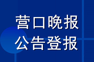 營(yíng)口晚報(bào)公告登報(bào)_營(yíng)口晚報(bào)公告登報(bào)電話