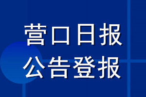 營(yíng)口日?qǐng)?bào)公告登報(bào)_營(yíng)口日?qǐng)?bào)公告登報(bào)電話