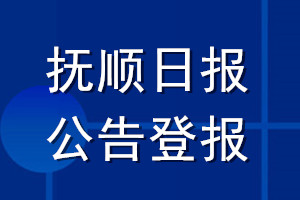 撫順日報公告登報_撫順日報公告登報電話