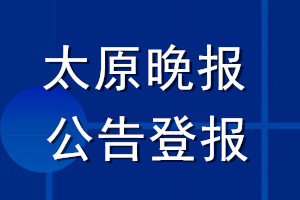 太原晚報公告登報_太原晚報公告登報電話
