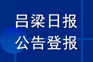 呂梁日?qǐng)?bào)公告登報(bào)_呂梁日?qǐng)?bào)公告登報(bào)電話