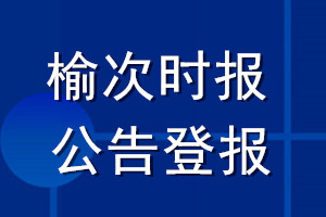 榆次時(shí)報(bào)公告登報(bào)_榆次時(shí)報(bào)公告登報(bào)電話