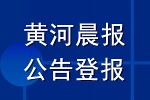 黃河晨報(bào)公告登報(bào)_黃河晨報(bào)公告登報(bào)電話