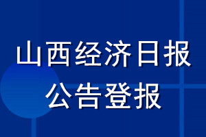 山西經(jīng)濟(jì)日?qǐng)?bào)公告登報(bào)_山西經(jīng)濟(jì)日?qǐng)?bào)公告登報(bào)電話