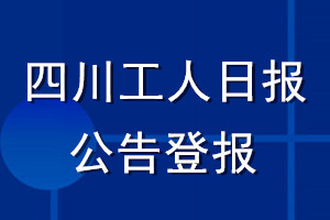 四川工人日報公告登報_四川工人日報公告登報電話