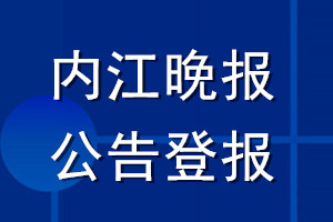 內(nèi)江晚報公告登報_內(nèi)江晚報公告登報電話