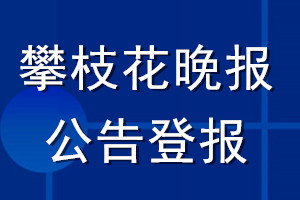 攀枝花晚報(bào)公告登報(bào)_攀枝花晚報(bào)公告登報(bào)電話