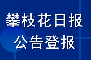 攀枝花日?qǐng)?bào)公告登報(bào)_攀枝花日?qǐng)?bào)公告登報(bào)電話(huà)