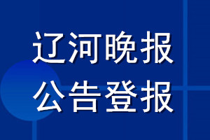 遼河晚報公告登報_遼河晚報公告登報電話
